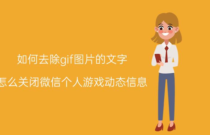 如何去除gif图片的文字 怎么关闭微信个人游戏动态信息？